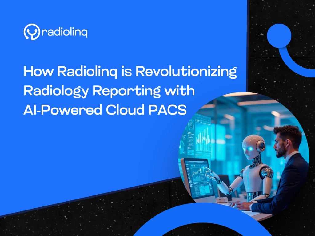 How Radiolinq is Revolutionizing Radiology Reporting with AI-Powered Cloud&nbsp;PACS